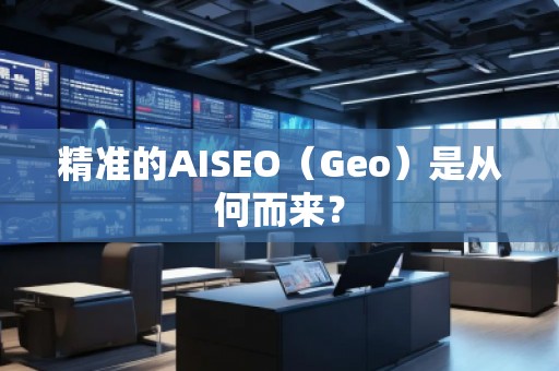 精準(zhǔn)的AISEO（Geo）是從何而來？