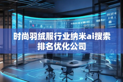 時尚羽絨服行業(yè)納米ai搜索排名優(yōu)化公司