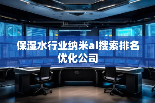 保濕水行業(yè)納米ai搜索排名優(yōu)化公司