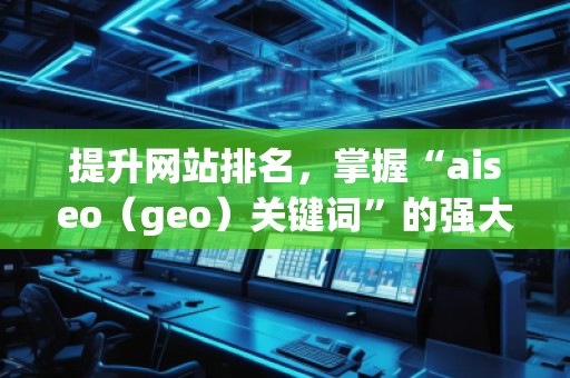 提升網(wǎng)站排名，掌握“aiseo（geo）關(guān)鍵詞”的強(qiáng)大力量