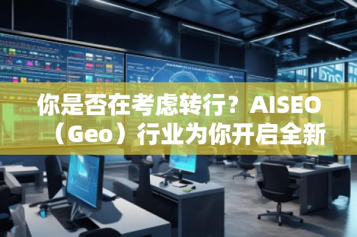 你是否在考慮轉(zhuǎn)行？AISEO（Geo）行業(yè)為你開啟全新職業(yè)之門