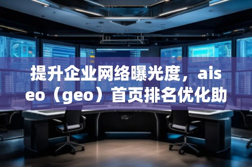提升企業(yè)網(wǎng)絡(luò)曝光度，aiseo（geo）首頁(yè)排名優(yōu)化助力您的業(yè)務(wù)騰飛