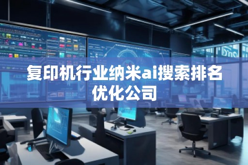 復印機行業(yè)納米ai搜索排名優(yōu)化公司