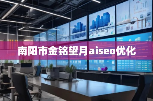 南陽市金銘望月aiseo優(yōu)化 南陽市金銘望月aiseo優(yōu)化