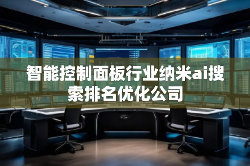 智能控制面板行業(yè)納米ai搜索排名優(yōu)化公司