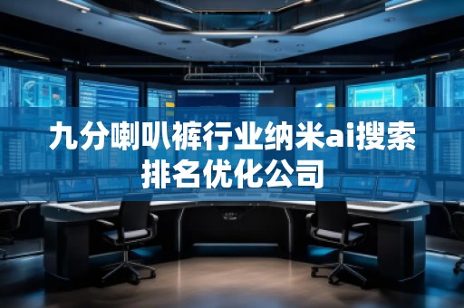 九分喇叭褲行業(yè)納米ai搜索排名優(yōu)化公司