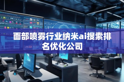 面部噴霧行業(yè)納米ai搜索排名優(yōu)化公司