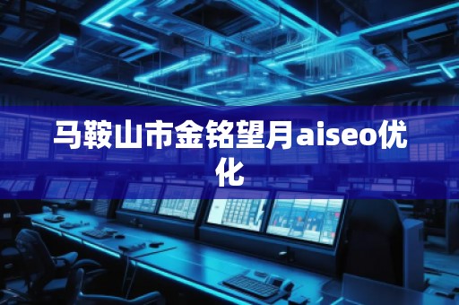馬鞍山市金銘望月aiseo優(yōu)化 馬鞍山市金銘望月aiseo優(yōu)化