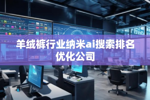 羊絨褲行業(yè)納米ai搜索排名優(yōu)化公司