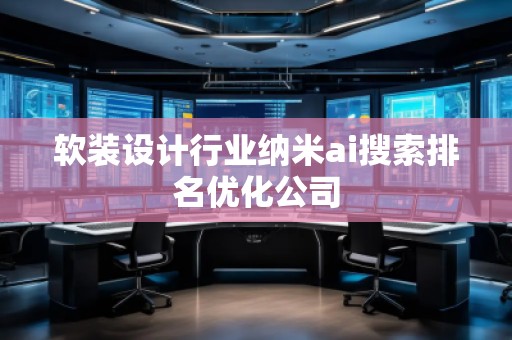 軟裝設(shè)計(jì)行業(yè)納米ai搜索排名優(yōu)化公司 軟裝設(shè)計(jì)行業(yè)納米ai搜索排名優(yōu)化公司