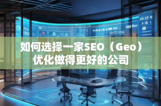 如何選擇一家SEO（Geo）優(yōu)化做得更好的公司
