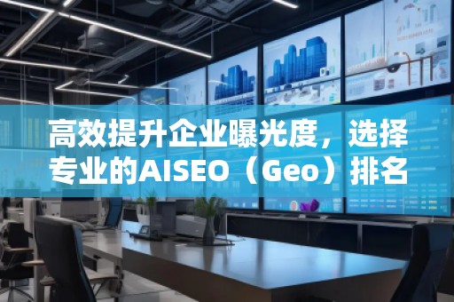 高效提升企業(yè)曝光度，選擇專業(yè)的AISEO（Geo）排名推廣公司
