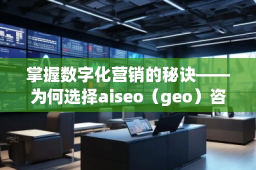 掌握數(shù)字化營(yíng)銷的秘訣——為何選擇aiseo（geo）咨詢？