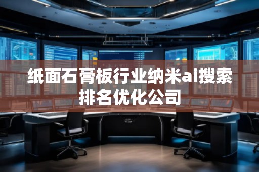 紙面石膏板行業(yè)納米ai搜索排名優(yōu)化公司