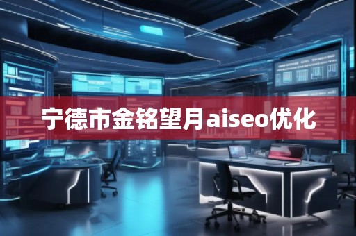 寧德市金銘望月aiseo優(yōu)化 寧德市金銘望月aiseo優(yōu)化