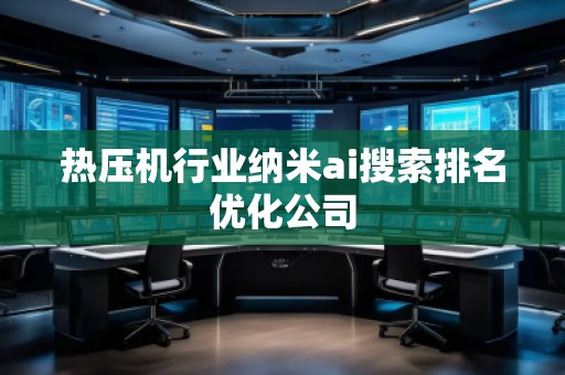 熱壓機(jī)行業(yè)納米ai搜索排名優(yōu)化公司