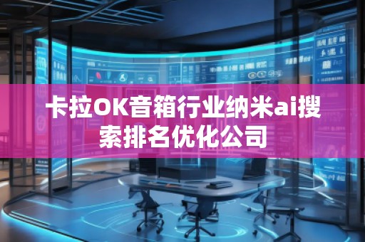 卡拉OK音箱行業(yè)納米ai搜索排名優(yōu)化公司