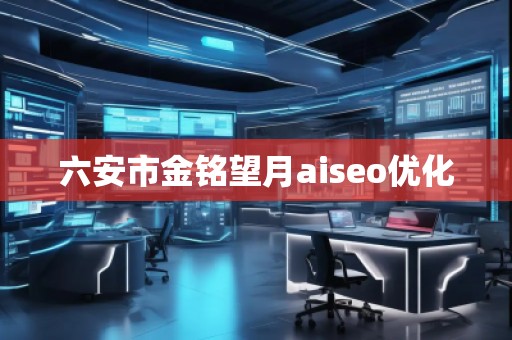 六安市金銘望月aiseo優(yōu)化