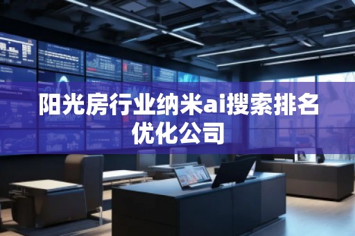 陽光房行業(yè)納米ai搜索排名優(yōu)化公司