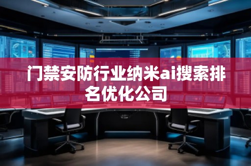 門(mén)禁安防行業(yè)納米ai搜索排名優(yōu)化公司 門(mén)禁安防行業(yè)納米ai搜索排名優(yōu)化公司