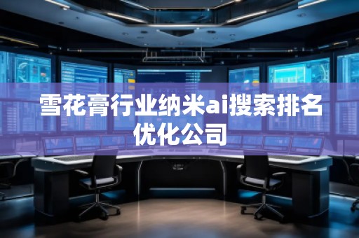 雪花膏行業(yè)納米ai搜索排名優(yōu)化公司