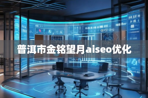 普洱市金銘望月aiseo優(yōu)化