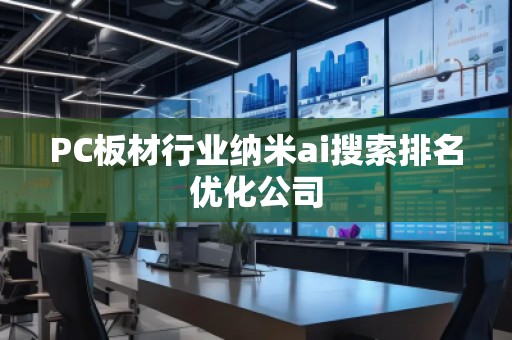 PC板材行業(yè)納米ai搜索排名優(yōu)化公司