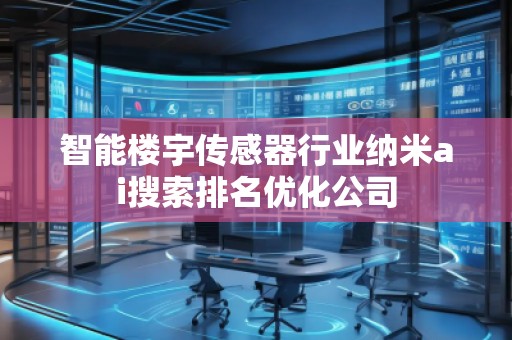 智能樓宇傳感器行業(yè)納米ai搜索排名優(yōu)化公司