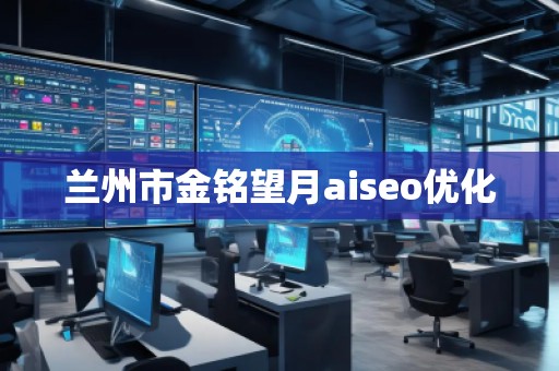 蘭州市金銘望月aiseo優(yōu)化 蘭州市金銘望月aiseo優(yōu)化