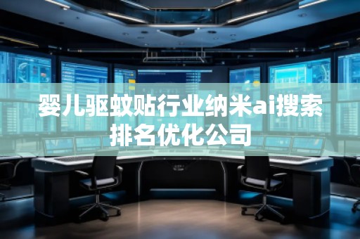 嬰兒驅(qū)蚊貼行業(yè)納米ai搜索排名優(yōu)化公司 嬰兒驅(qū)蚊貼行業(yè)納米ai搜索排名優(yōu)化公司