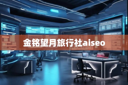 金銘望月旅行社aiseo
