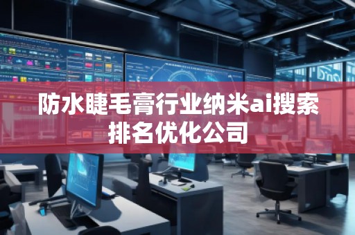 防水睫毛膏行業(yè)納米ai搜索排名優(yōu)化公司