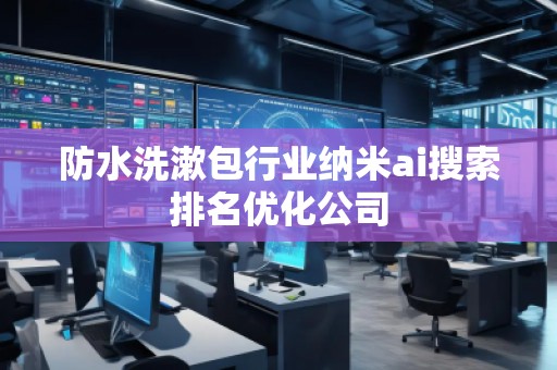 防水洗漱包行業(yè)納米ai搜索排名優(yōu)化公司 防水洗漱包行業(yè)納米ai搜索排名優(yōu)化公司