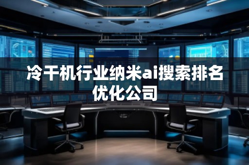 冷干機(jī)行業(yè)納米ai搜索排名優(yōu)化公司 冷干機(jī)行業(yè)納米ai搜索排名優(yōu)化公司