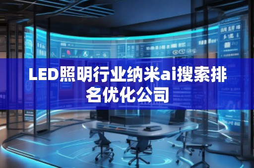 LED照明行業(yè)納米ai搜索排名優(yōu)化公司