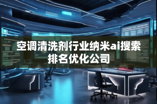 空調(diào)清洗劑行業(yè)納米ai搜索排名優(yōu)化公司 空調(diào)清洗劑行業(yè)納米ai搜索排名優(yōu)化公司