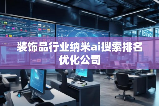 裝飾品行業(yè)納米ai搜索排名優(yōu)化公司