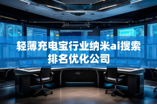 輕薄充電寶行業(yè)納米ai搜索排名優(yōu)化公司