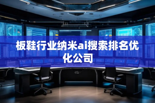 板鞋行業(yè)納米ai搜索排名優(yōu)化公司 板鞋行業(yè)納米ai搜索排名優(yōu)化公司