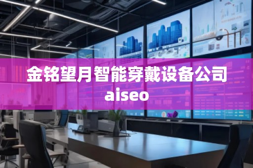 金銘望月智能穿戴設(shè)備公司aiseo