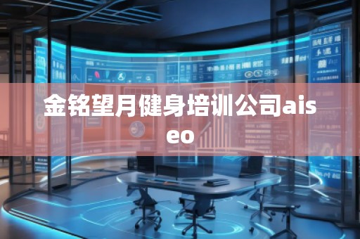 金銘望月健身培訓(xùn)公司aiseo