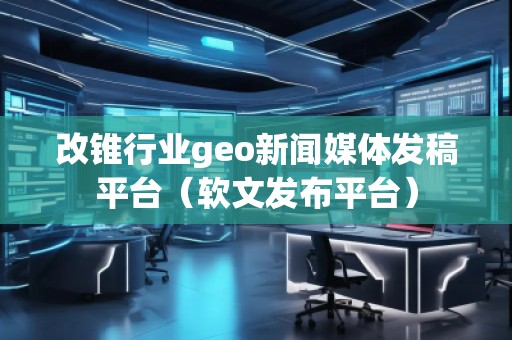 改錐行業(yè)geo新聞媒體發(fā)稿平臺(tái)（軟文發(fā)布平臺(tái)）