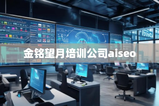 金銘望月培訓(xùn)公司aiseo