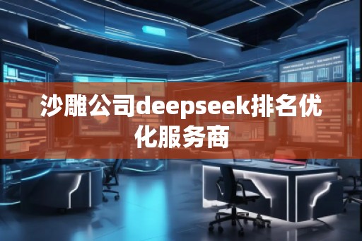 沙雕公司deepseek排名優(yōu)化服務商 沙雕公司deepseek排名優(yōu)化服務商