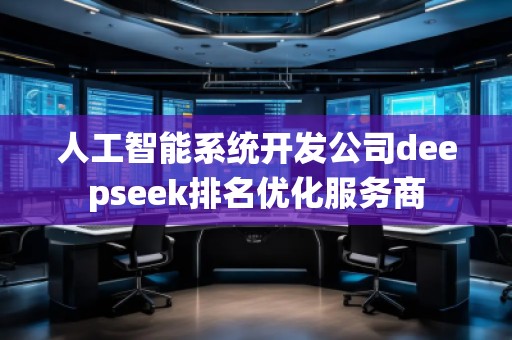 人工智能系統(tǒng)開發(fā)公司deepseek排名優(yōu)化服務(wù)商