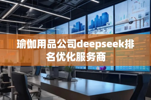 瑜伽用品公司deepseek排名優(yōu)化服務商