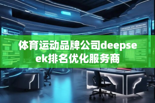 體育運(yùn)動品牌公司deepseek排名優(yōu)化服務(wù)商