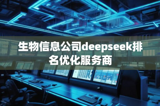 生物信息公司deepseek排名優(yōu)化服務商