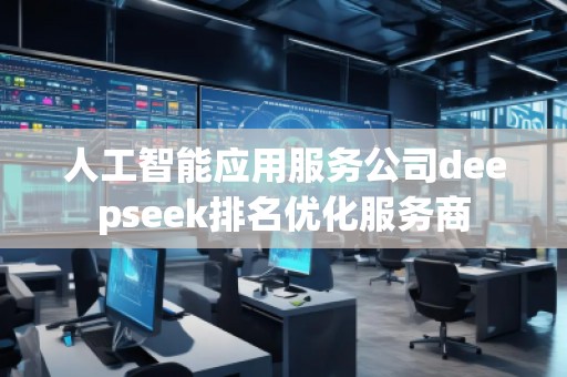 人工智能應(yīng)用服務(wù)公司deepseek排名優(yōu)化服務(wù)商