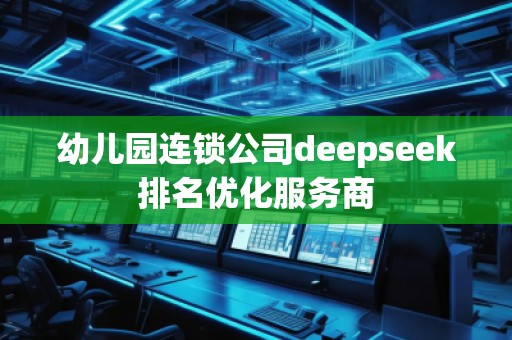 幼兒園連鎖公司deepseek排名優(yōu)化服務(wù)商